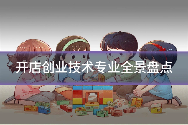 开店创业技术专业全景盘点