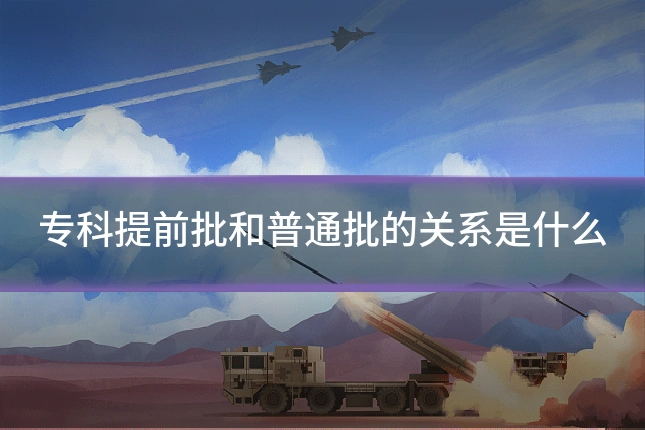 专科提前批和普通批的关系是什么