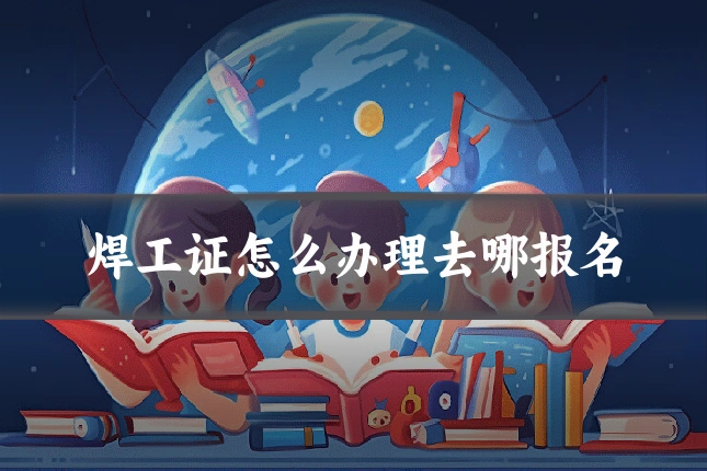 焊工证怎么办理去哪报名