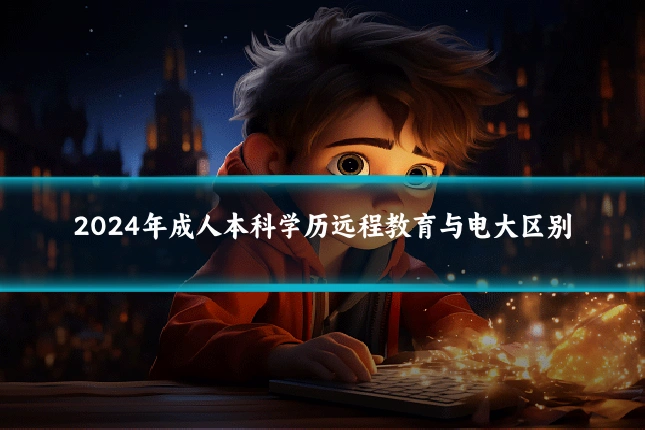 2024年成人本科学历远程教育与电大区别
