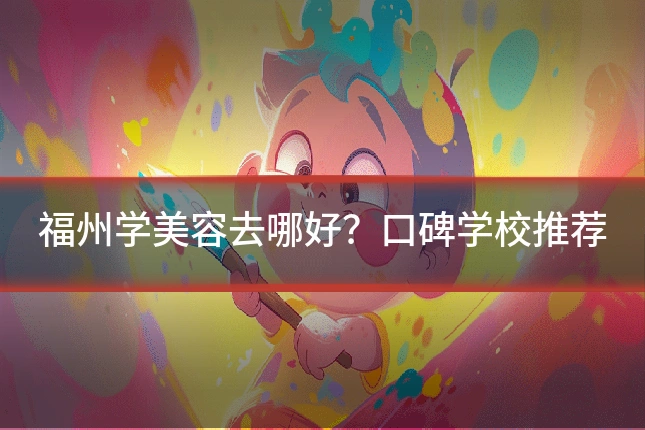 福州学美容去哪好？口碑学校推荐