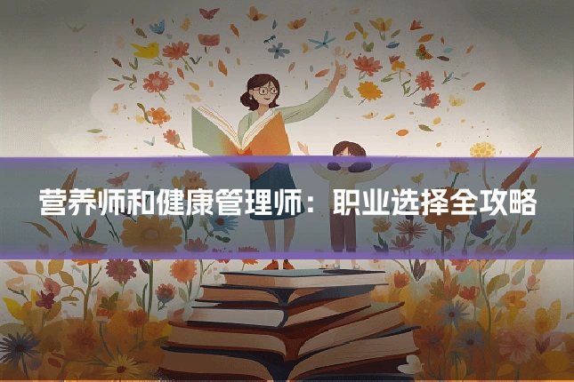 营养师和健康管理师：职业选择全攻略