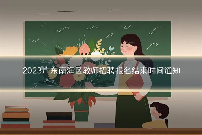 2023广东南海区教师招聘报名结束时间通知