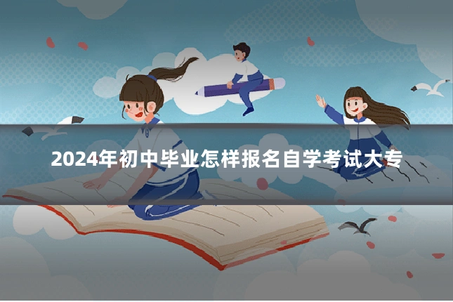 2024年初中毕业怎样报名自学考试大专