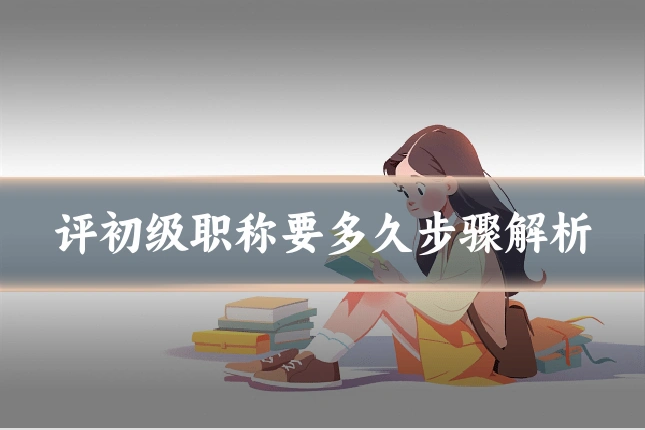 评初级职称要多久步骤解析