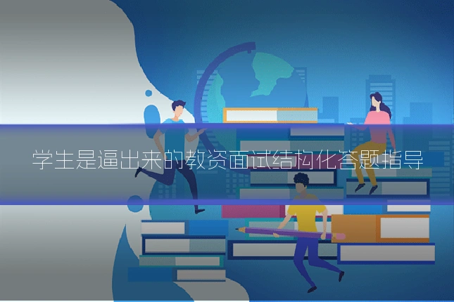 学生是逼出来的教资面试结构化答题指导
