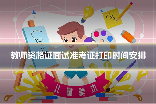 教师资格证面试准考证打印时间安排