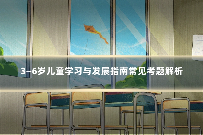 3—6岁儿童学习与发展指南常见考题解析