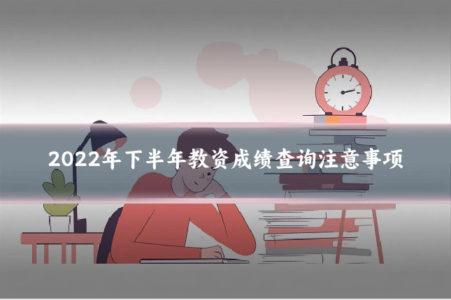 2022年下半年教资成绩查询注意事项