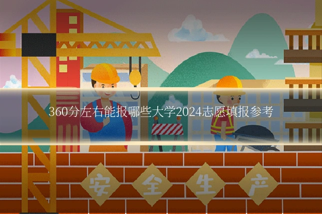 360分左右能报哪些大学2024志愿填报参考