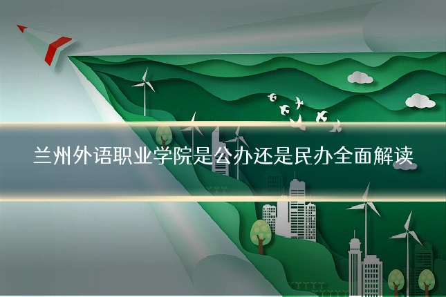 兰州外语职业学院是公办还是民办全面解读