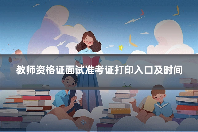 教师资格证面试准考证打印入口及时间