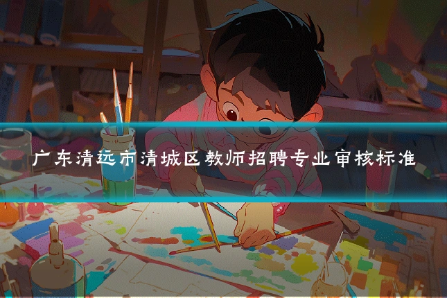 广东清远市清城区教师招聘专业审核标准