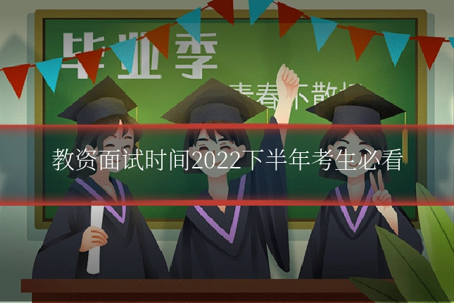 教资面试时间2022下半年考生必看