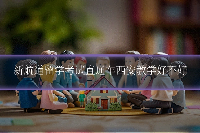 新航道留学考试直通车西安教学好不好