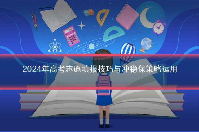 2024年高考志愿填报技巧与冲稳保策略运用