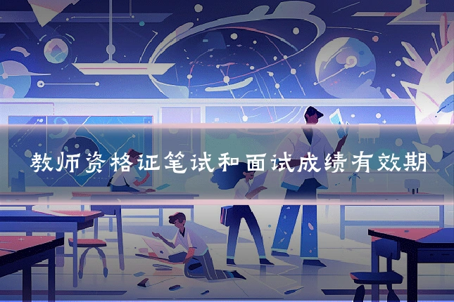 教师资格证笔试和面试成绩有效期
