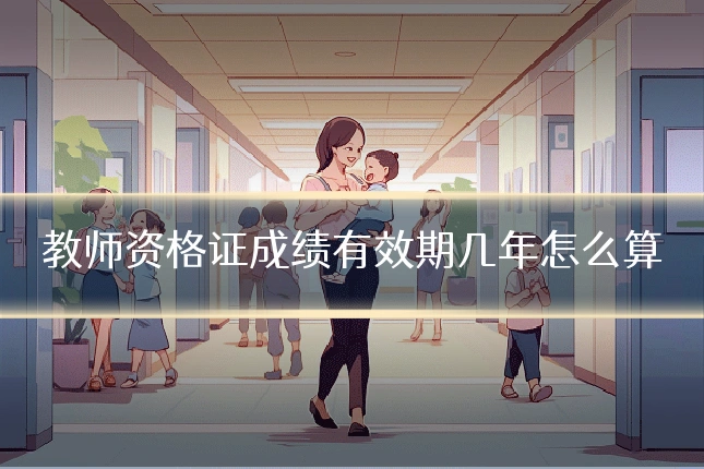 教师资格证成绩有效期几年怎么算