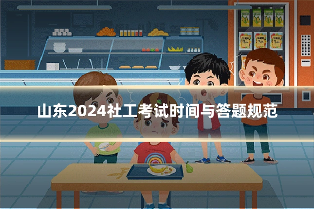 山东2024社工考试时间与答题规范