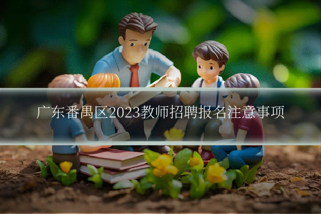 广东番禺区2023教师招聘报名注意事项