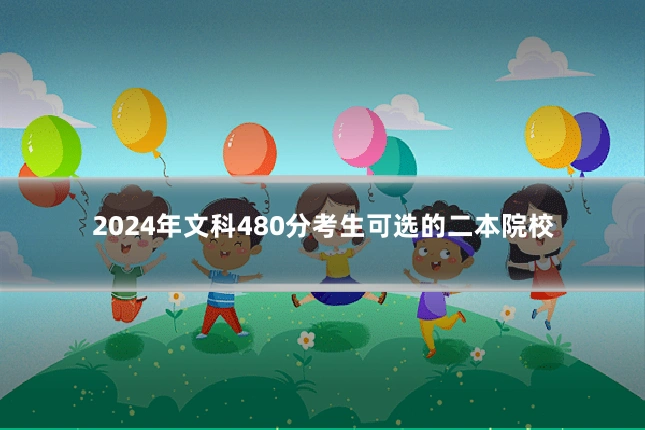 2024年文科480分考生可选的二本院校