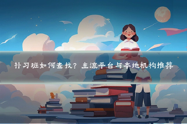 补习班如何查找？主流平台与本地机构推荐