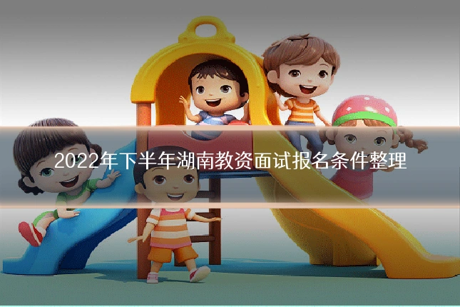 2022年下半年湖南教资面试报名条件整理