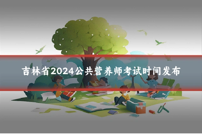 吉林省2024公共营养师考试时间发布