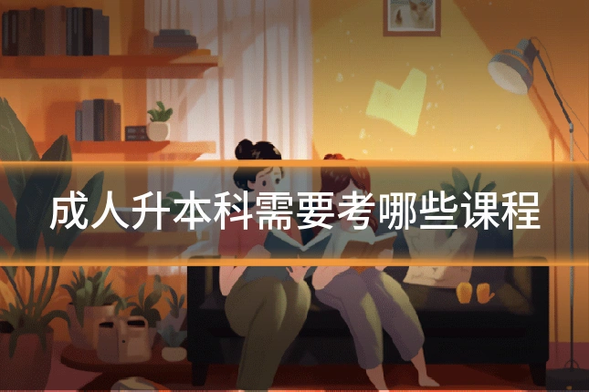成人升本科需要考哪些课程