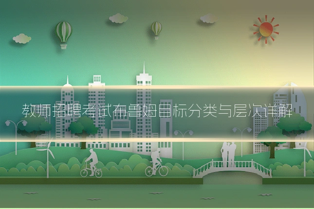 教师招聘考试布鲁姆目标分类与层次详解