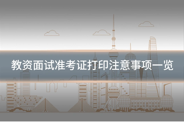 教资面试准考证打印注意事项一览