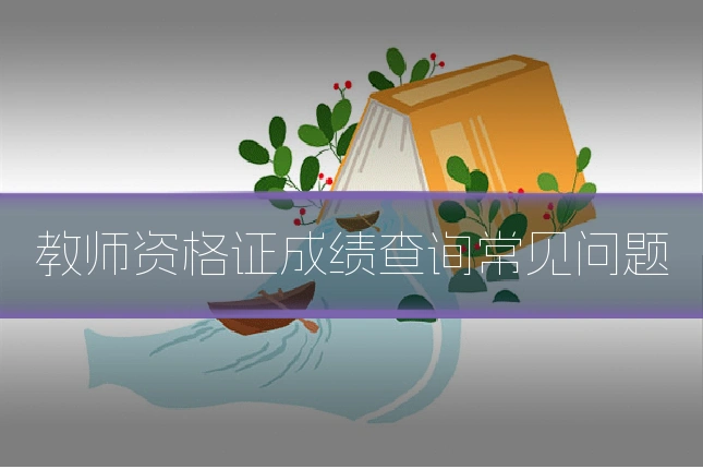 教师资格证成绩查询常见问题