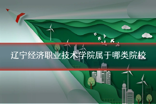 辽宁经济职业技术学院属于哪类院校