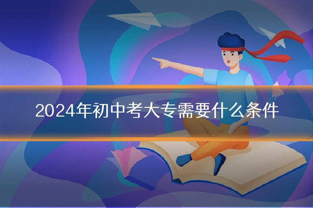 2024年初中考大专需要什么条件