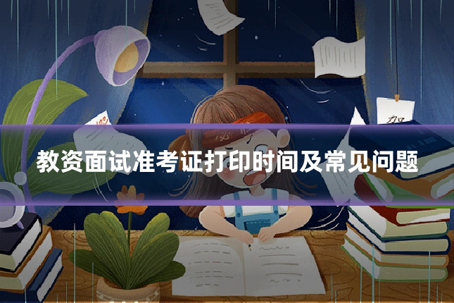 教资面试准考证打印时间及常见问题