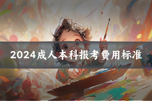 2024成人本科报考费用标准