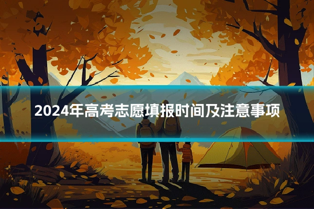 2024年高考志愿填报时间及注意事项