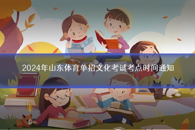 2024年山东体育单招文化考试考点时间通知