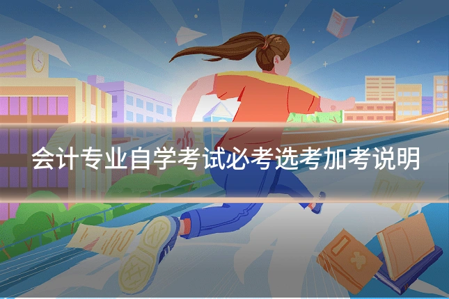 会计专业自学考试必考选考加考说明
