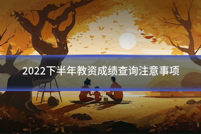 2022下半年教资成绩查询注意事项