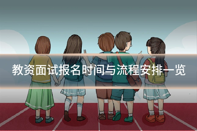 教资面试报名时间与流程安排一览