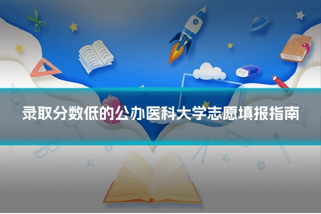 录取分数低的公办医科大学志愿填报指南