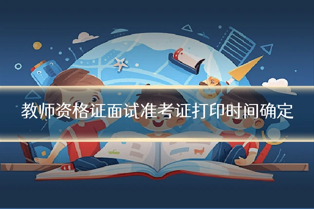 教师资格证面试准考证打印时间确定