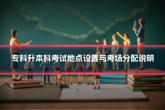 专科升本科考试地点设置与考场分配说明