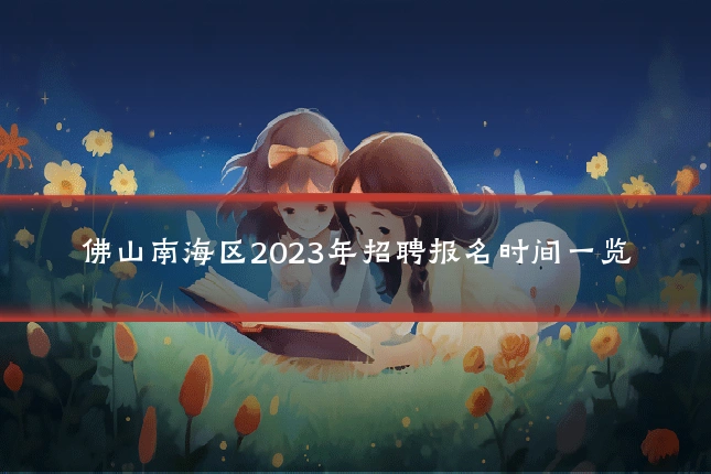 佛山南海区2023年招聘报名时间一览