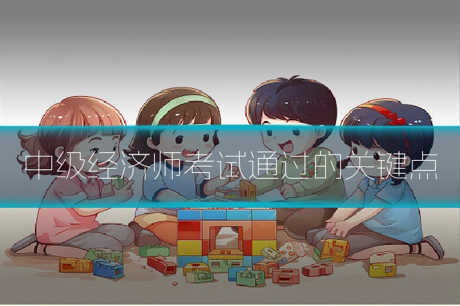 中级经济师考试通过的关键点