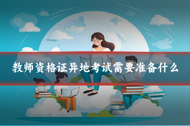 教师资格证异地考试需要准备什么