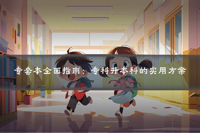 专套本全面指南：专科升本科的实用方案