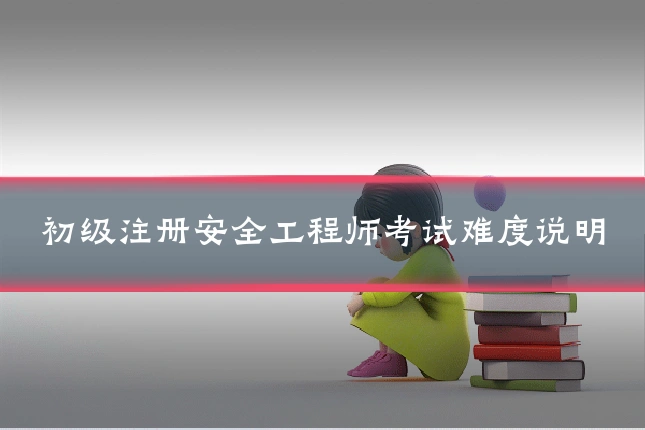 初级注册安全工程师考试难度说明
