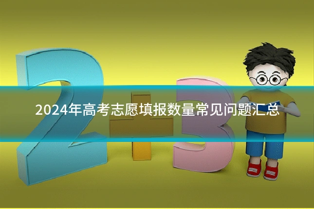 2024年高考志愿填报数量常见问题汇总